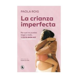 La crianza imperfecta: Por qué no puedes llegar a todo, y está bien así – Paola Roig